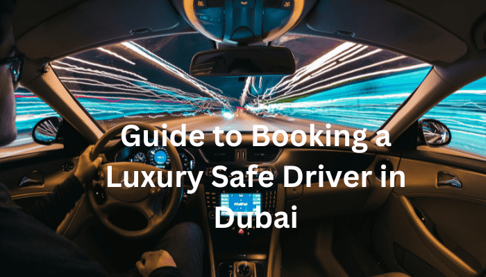 Guide to Booking a Luxury Safe Driver in Dubai