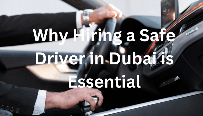 Why Hiring a Safe Driver in Dubai is Essential